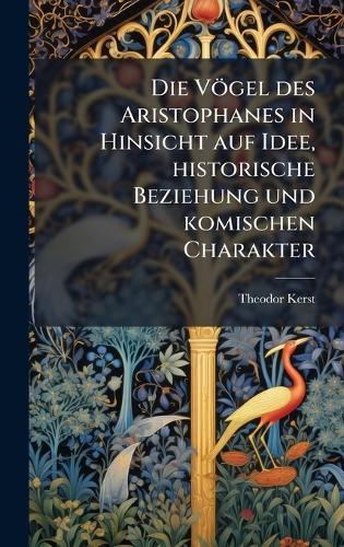 Die Vögel des Aristophanes in Hinsicht auf Idee, historische Beziehung und komischen Charakter