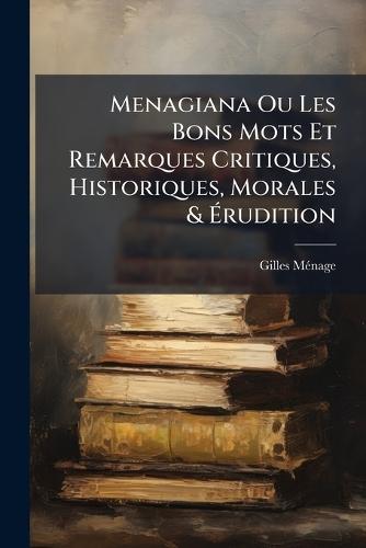 Menagiana Ou Les Bons Mots Et Remarques Critiques, Historiques, Morales & Ãrudition