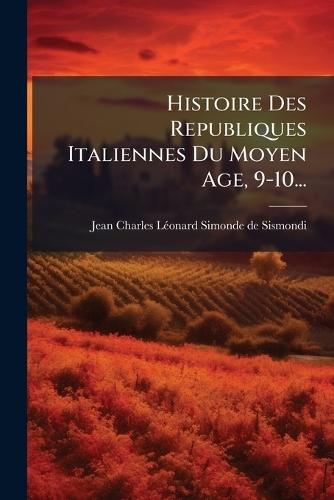 Histoire Des Republiques Italiennes Du Moyen Age, 9-10...