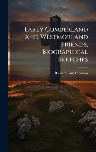Early Cumberland And Westmorland Friends, Biographical Sketches