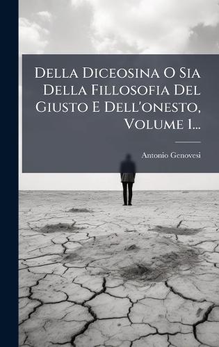 Della Diceosina O Sia Della Fillosofia Del Giusto E Dell'onesto, Volume 1...