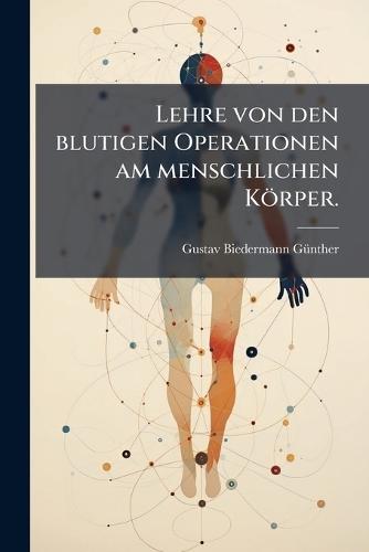 Lehre von den blutigen Operationen am menschlichen Körper.