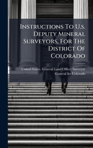 Instructions To U.s. Deputy Mineral Surveyors, For The District Of Colorado