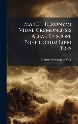Marci Hieronymi Vidae Cremonensis Albae Episcopi, Poeticorum Libri Tres