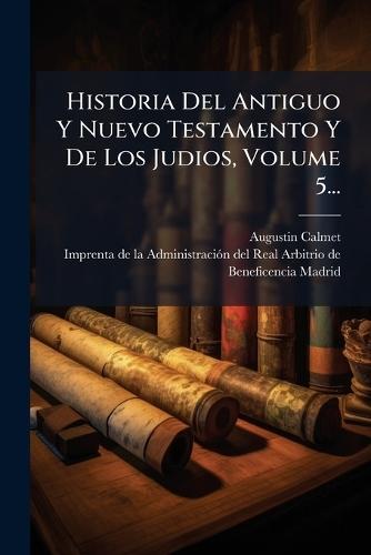 Historia Del Antiguo Y Nuevo Testamento Y De Los Judios, Volume 5...