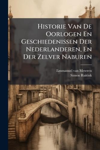 Historie Van De Oorlogen En Geschiedenissen Der Nederlanderen, En Der Zelver Naburen
