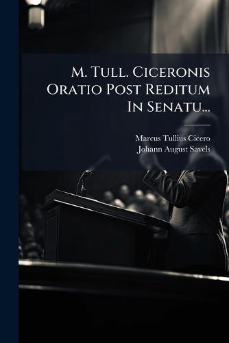 M. Tull. Ciceronis Oratio Post Reditum In Senatu...