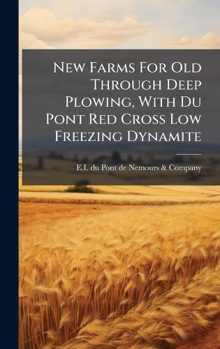 New Farms For Old Through Deep Plowing, With Du Pont Red Cross Low Freezing Dynamite