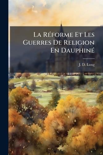 La RÃ(c)forme Et Les Guerres De Religion En DauphinÃ(c)