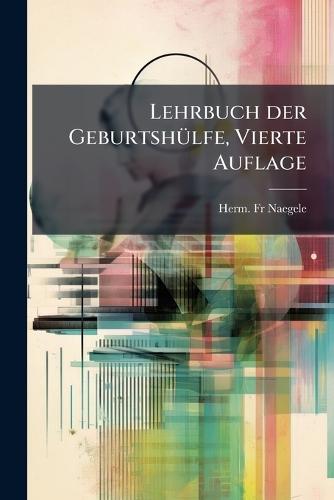 Lehrbuch der GeburtshÃ1/4lfe, Vierte Auflage