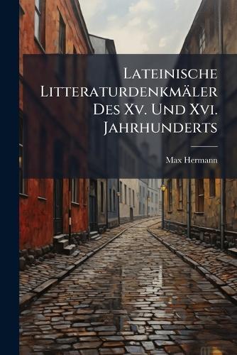 Lateinische Litteraturdenkmäler Des Xv. Und Xvi. Jahrhunderts