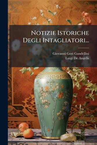Notizie Istoriche Degli Intagliatori...