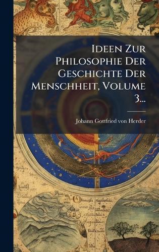 Ideen Zur Philosophie Der Geschichte Der Menschheit, Volume 3...