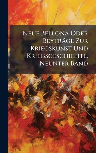 Neue Bellona Oder Beyträge Zur Kriegskunst Und Kriegsgeschichte, Neunter Band
