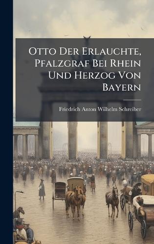 Otto Der Erlauchte, Pfalzgraf Bei Rhein Und Herzog Von Bayern