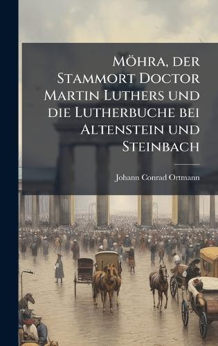 Möhra, der Stammort Doctor Martin Luthers und die Lutherbuche bei Altenstein und Steinbach