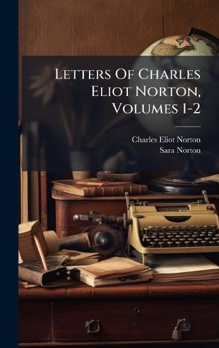 Letters Of Charles Eliot Norton, Volumes 1-2