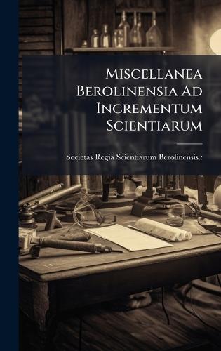 Miscellanea Berolinensia Ad Incrementum Scientiarum
