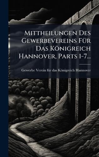Mittheilungen Des Gewerbevereins FÃ1/4r Das Königreich Hannover, Parts 1-7...