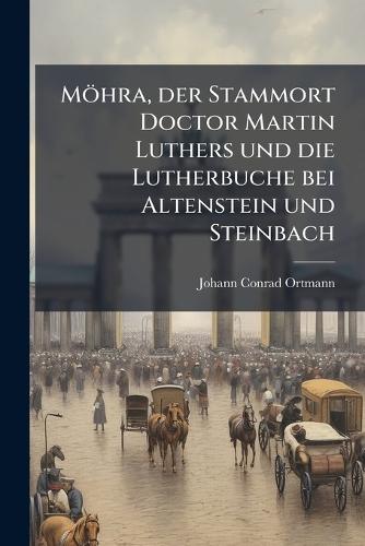 Möhra, der Stammort Doctor Martin Luthers und die Lutherbuche bei Altenstein und Steinbach