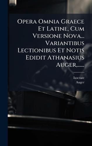 Opera Omnia Graece Et Latine, Cum Versione Nova... Variantibus Lectionibus Et Notis Edidit Athanasius Auger, ......