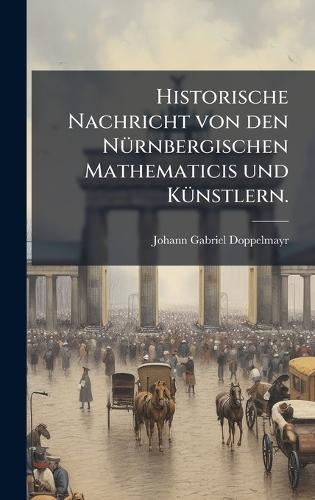Historische Nachricht von den NÃ1/4rnbergischen Mathematicis und KÃ1/4nstlern.