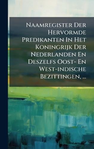 Naamregister Der Hervormde Predikanten In Het Koningrijk Der Nederlanden En Deszelfs Oost- En West-indische Bezittingen, ...