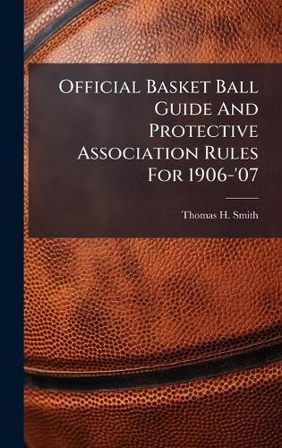 Official Basket Ball Guide And Protective Association Rules For 1906-'07