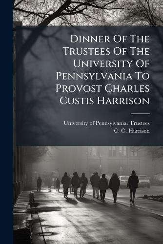 Dinner Of The Trustees Of The University Of Pennsylvania To Provost Charles Custis Harrison