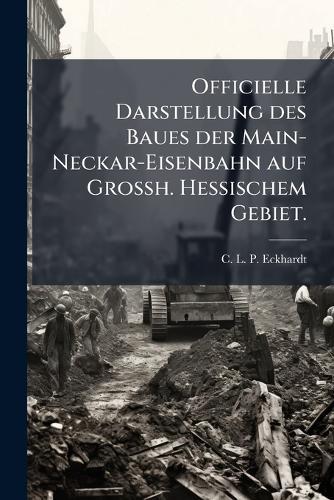 Officielle Darstellung des Baues der Main-Neckar-Eisenbahn auf Grossh. Hessischem Gebiet.