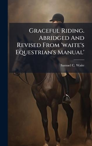 Graceful Riding. Abridged And Revised From 'waite's Equestrian's Manual'