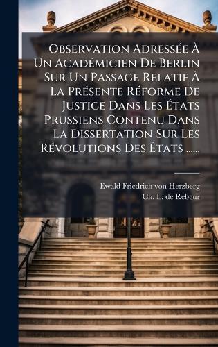 Observation AdressÃ(c)e Ã Un AcadÃ(c)micien De Berlin Sur Un Passage Relatif Ã La PrÃ(c)sente RÃ(c)forme De Justice Dans Les Ãtats Prussiens Contenu Dans La Dissertation Sur Les RÃ(c)volutions Des Ãtats ......