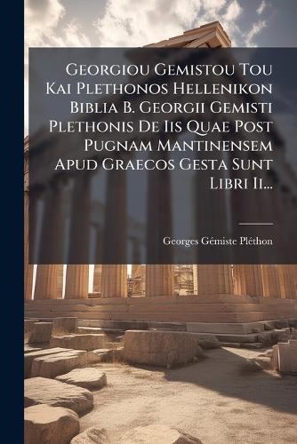 Georgiou Gemistou Tou Kai Plethonos Hellenikon Biblia B. Georgii Gemisti Plethonis De Iis Quae Post Pugnam Mantinensem Apud Graecos Gesta Sunt Libri Ii...