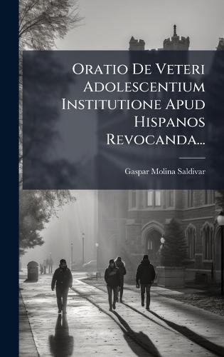 Oratio De Veteri Adolescentium Institutione Apud Hispanos Revocanda...