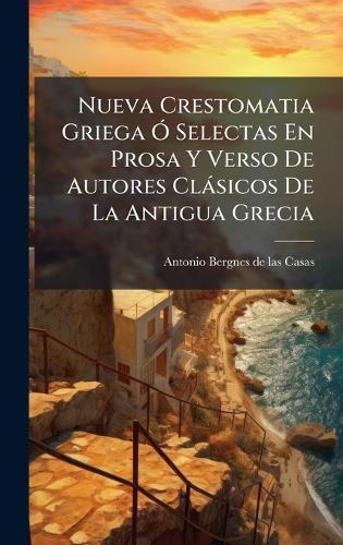 Nueva Crestomatia Griega Ã"" Selectas En Prosa Y Verso De Autores Clàsicos De La Antigua Grecia