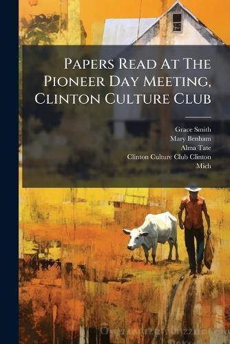Papers Read At The Pioneer Day Meeting, Clinton Culture Club