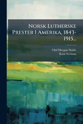 Norsk Lutherske Prester I Amerika, 1843-1915...