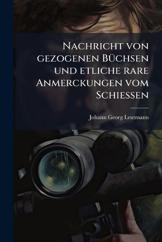 Nachricht von gezogenen BÃ1/4chsen und etliche rare Anmerckungen vom SchieÃen