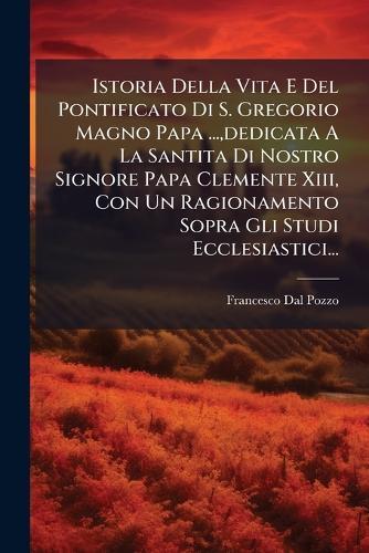 Istoria Della Vita E Del Pontificato Di S. Gregorio Magno Papa ..., dedicata A La Santita Di Nostro Signore Papa Clemente Xiii, Con Un Ragionamento Sopra Gli Studi Ecclesiastici...