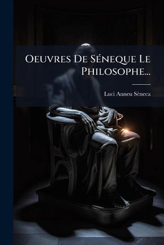 Oeuvres De SÃ(c)neque Le Philosophe...