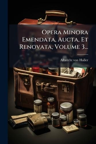 Opera Minora Emendata, Aucta, Et Renovata, Volume 3...