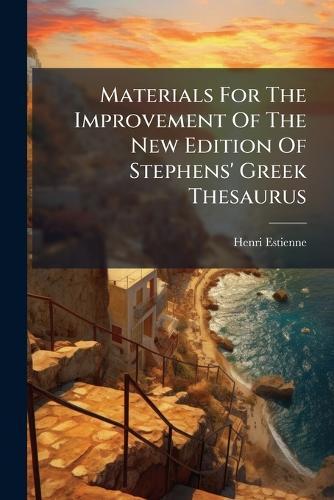 Materials For The Improvement Of The New Edition Of Stephens' Greek Thesaurus