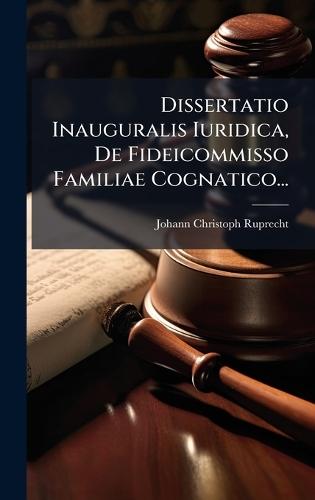 Dissertatio Inauguralis Iuridica, De Fideicommisso Familiae Cognatico...