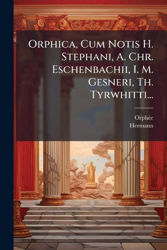 Orphica, Cum Notis H. Stephani, A. Chr. Eschenbachii, I. M. Gesneri, Th. Tyrwhitti...