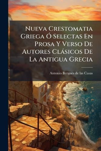 Nueva Crestomatia Griega Ã"" Selectas En Prosa Y Verso De Autores Clàsicos De La Antigua Grecia