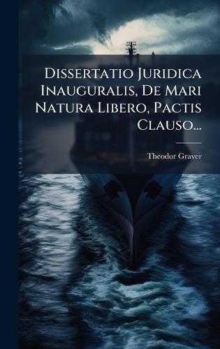 Dissertatio Juridica Inauguralis, De Mari Natura Libero, Pactis Clauso...