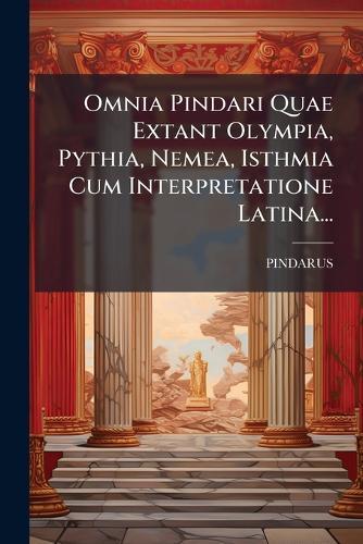 Omnia Pindari Quae Extant Olympia, Pythia, Nemea, Isthmia Cum Interpretatione Latina...