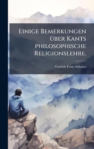 Einige Bemerkungen Ã1/4ber Kants philosophische Religionslehre.