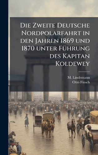 Die Zweite Deutsche Nordpolarfahrt in den Jahren 1869 und 1870 unter FÃ1/4hrung des Kapitan Koldewey