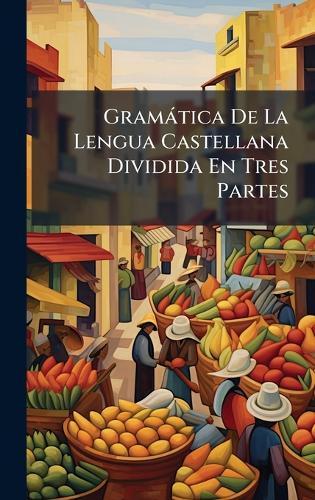 Gramàtica De La Lengua Castellana Dividida En Tres Partes